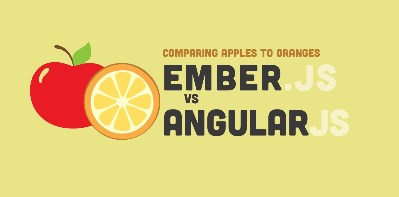 AngularJS vs Ember.js -- Comparing Apples to Oranges